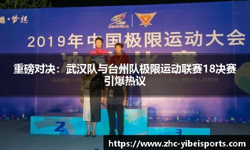 重磅对决：武汉队与台州队极限运动联赛18决赛引爆热议