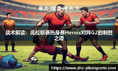 战术解读：高校联赛热身赛Heroic对阵G2的制胜之道