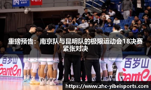 重磅预告：南京队与昆明队的极限运动会18决赛紧张对决