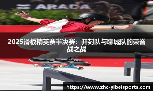 2025滑板精英赛半决赛：开封队与聊城队的荣誉战之战