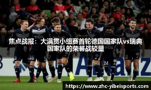 焦点战报：大满贯小组赛首轮德国国家队vs瑞典国家队的荣誉战较量