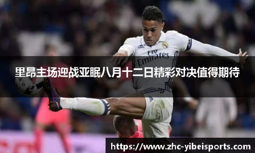 里昂主场迎战亚眠八月十二日精彩对决值得期待