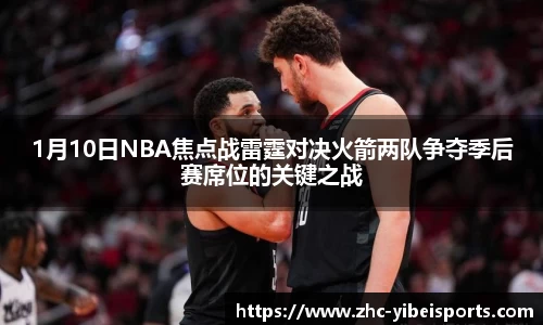 1月10日NBA焦点战雷霆对决火箭两队争夺季后赛席位的关键之战